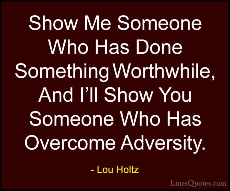 Lou Holtz Quotes (23) - Show Me Someone Who Has Done Something Wo... - QuotesShow Me Someone Who Has Done Something Worthwhile, And I'll Show You Someone Who Has Overcome Adversity.