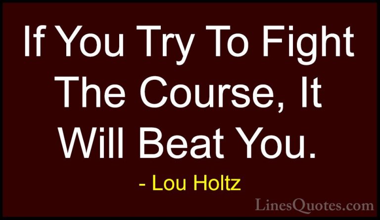 Lou Holtz Quotes (25) - If You Try To Fight The Course, It Will B... - QuotesIf You Try To Fight The Course, It Will Beat You.