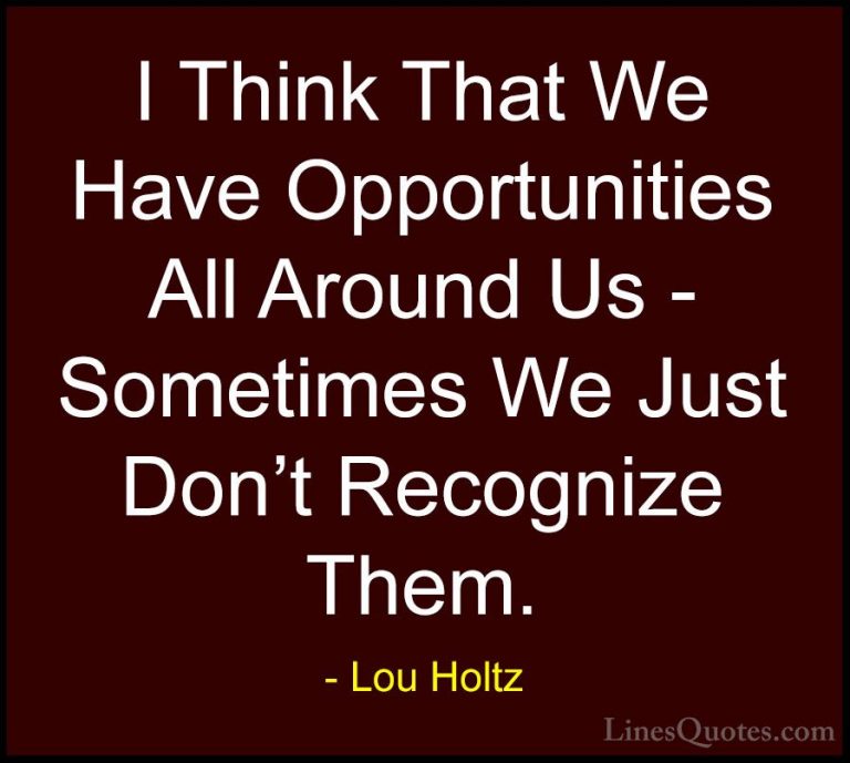 Lou Holtz Quotes (28) - I Think That We Have Opportunities All Ar... - QuotesI Think That We Have Opportunities All Around Us - Sometimes We Just Don't Recognize Them.