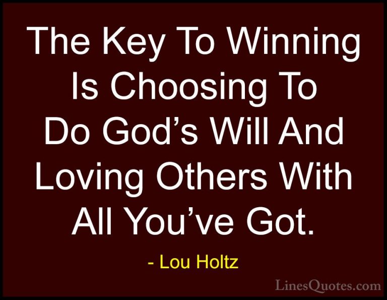 Lou Holtz Quotes (30) - The Key To Winning Is Choosing To Do God'... - QuotesThe Key To Winning Is Choosing To Do God's Will And Loving Others With All You've Got.