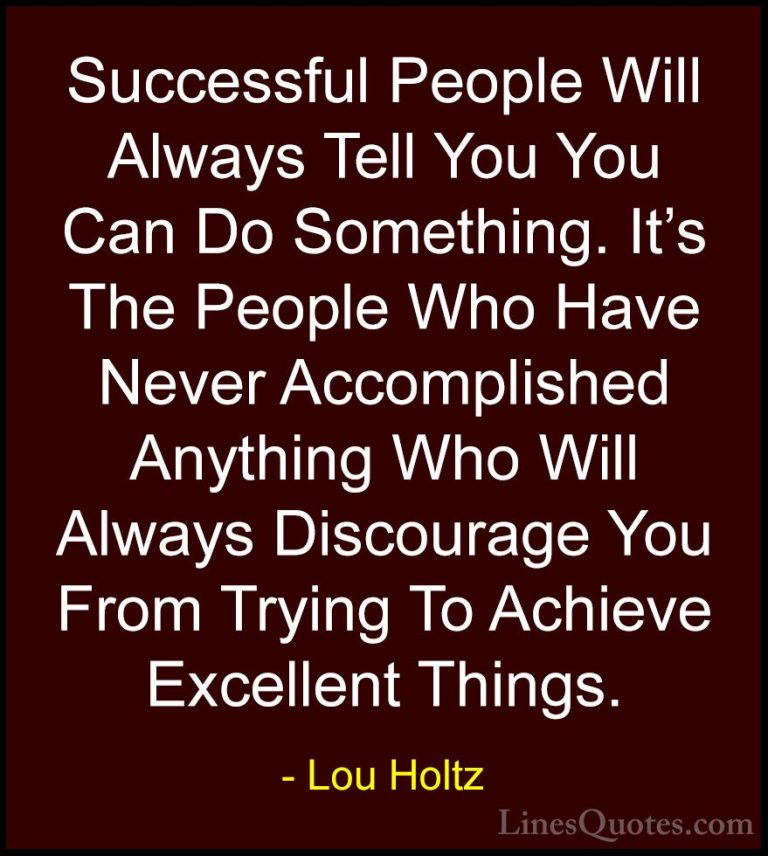 Lou Holtz Quotes (39) - Successful People Will Always Tell You Yo... - QuotesSuccessful People Will Always Tell You You Can Do Something. It's The People Who Have Never Accomplished Anything Who Will Always Discourage You From Trying To Achieve Excellent Things.