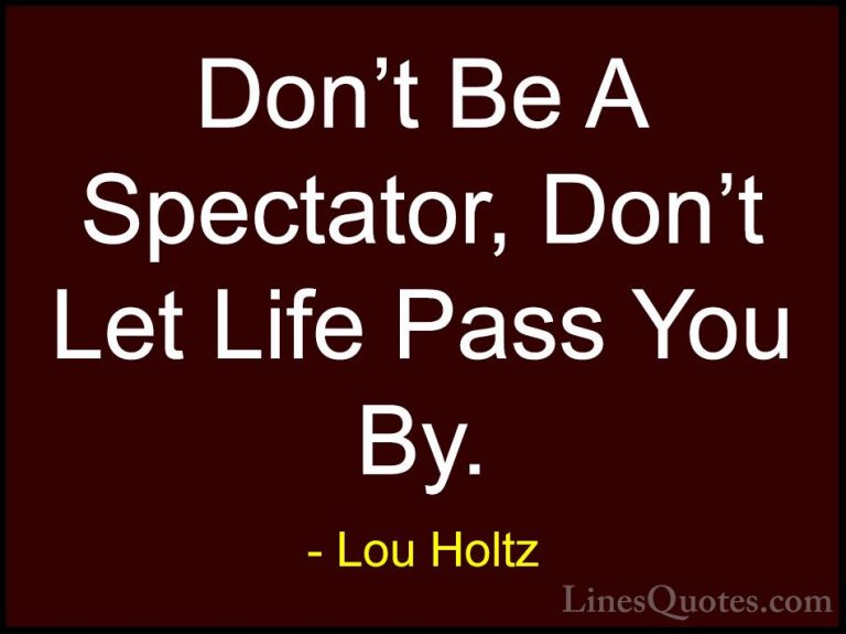Lou Holtz Quotes (43) - Don't Be A Spectator, Don't Let Life Pass... - QuotesDon't Be A Spectator, Don't Let Life Pass You By.