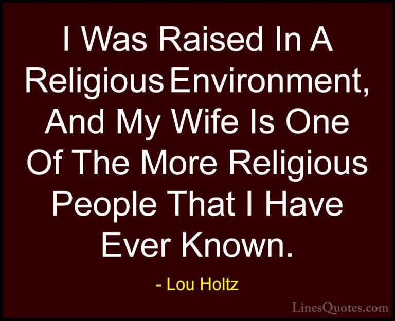 Lou Holtz Quotes (44) - I Was Raised In A Religious Environment, ... - QuotesI Was Raised In A Religious Environment, And My Wife Is One Of The More Religious People That I Have Ever Known.