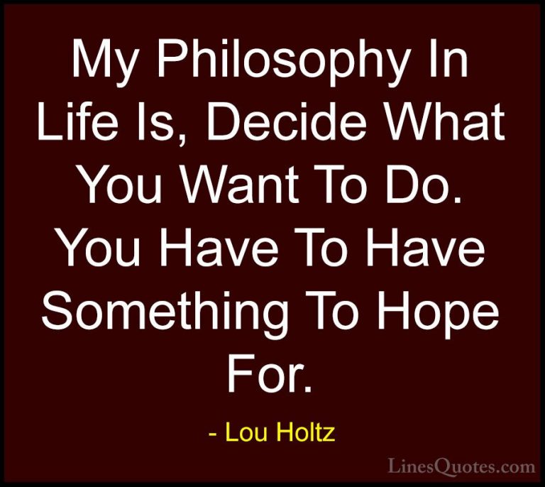 Lou Holtz Quotes (49) - My Philosophy In Life Is, Decide What You... - QuotesMy Philosophy In Life Is, Decide What You Want To Do. You Have To Have Something To Hope For.