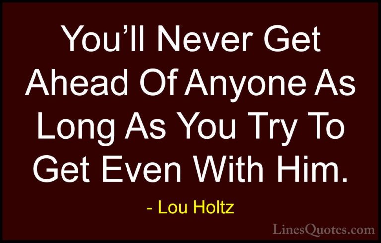 Lou Holtz Quotes (54) - You'll Never Get Ahead Of Anyone As Long ... - QuotesYou'll Never Get Ahead Of Anyone As Long As You Try To Get Even With Him.