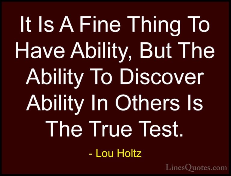 Lou Holtz Quotes (59) - It Is A Fine Thing To Have Ability, But T... - QuotesIt Is A Fine Thing To Have Ability, But The Ability To Discover Ability In Others Is The True Test.