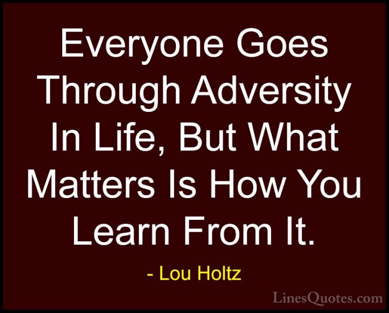 Lou Holtz Quotes (6) - Everyone Goes Through Adversity In Life, B... - QuotesEveryone Goes Through Adversity In Life, But What Matters Is How You Learn From It.