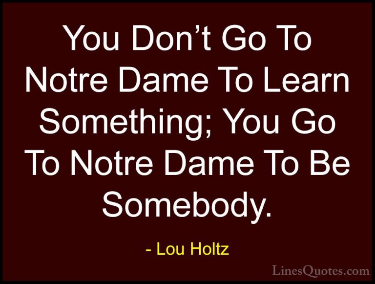 Lou Holtz Quotes (64) - You Don't Go To Notre Dame To Learn Somet... - QuotesYou Don't Go To Notre Dame To Learn Something; You Go To Notre Dame To Be Somebody.