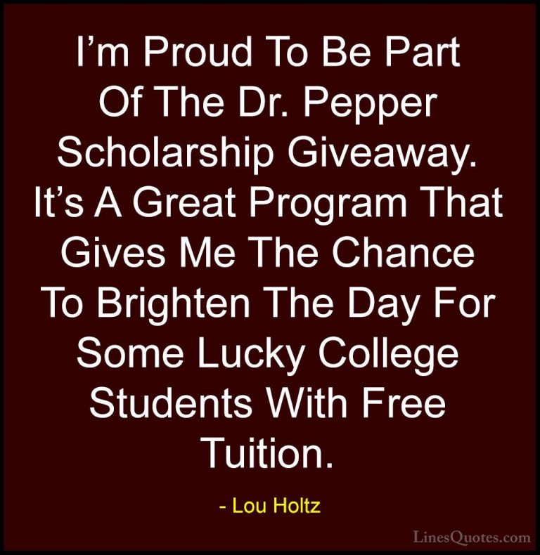 Lou Holtz Quotes (65) - I'm Proud To Be Part Of The Dr. Pepper Sc... - QuotesI'm Proud To Be Part Of The Dr. Pepper Scholarship Giveaway. It's A Great Program That Gives Me The Chance To Brighten The Day For Some Lucky College Students With Free Tuition.
