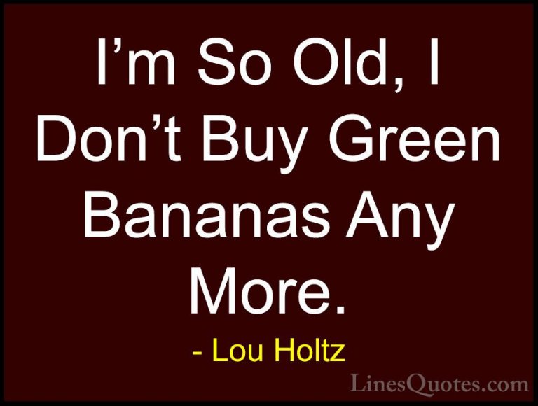 Lou Holtz Quotes (69) - I'm So Old, I Don't Buy Green Bananas Any... - QuotesI'm So Old, I Don't Buy Green Bananas Any More.