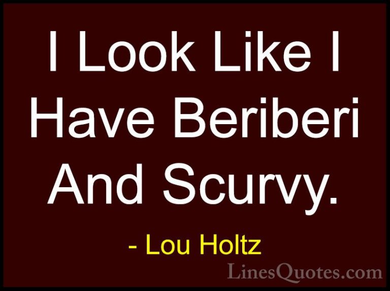 Lou Holtz Quotes (70) - I Look Like I Have Beriberi And Scurvy.... - QuotesI Look Like I Have Beriberi And Scurvy.