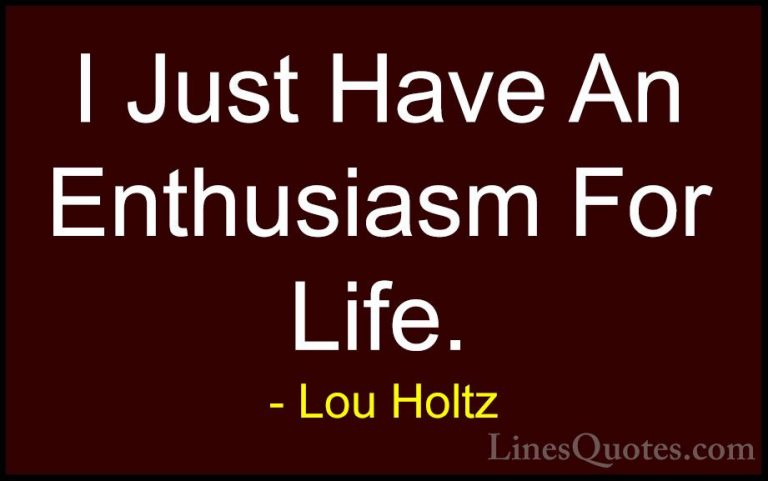 Lou Holtz Quotes (73) - I Just Have An Enthusiasm For Life.... - QuotesI Just Have An Enthusiasm For Life.