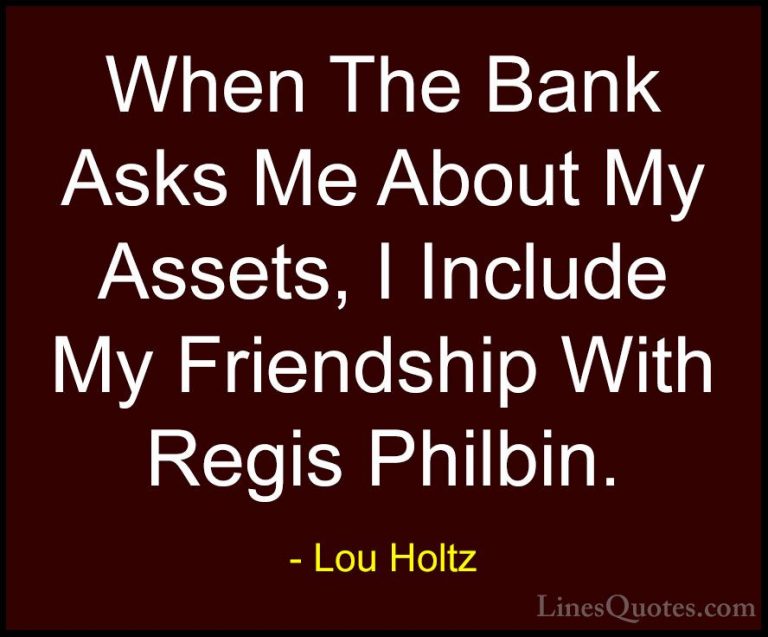 Lou Holtz Quotes (76) - When The Bank Asks Me About My Assets, I ... - QuotesWhen The Bank Asks Me About My Assets, I Include My Friendship With Regis Philbin.
