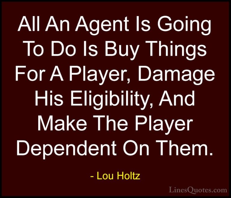 Lou Holtz Quotes (79) - All An Agent Is Going To Do Is Buy Things... - QuotesAll An Agent Is Going To Do Is Buy Things For A Player, Damage His Eligibility, And Make The Player Dependent On Them.