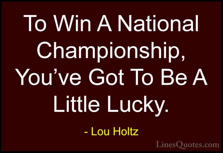 Lou Holtz Quotes (81) - To Win A National Championship, You've Go... - QuotesTo Win A National Championship, You've Got To Be A Little Lucky.