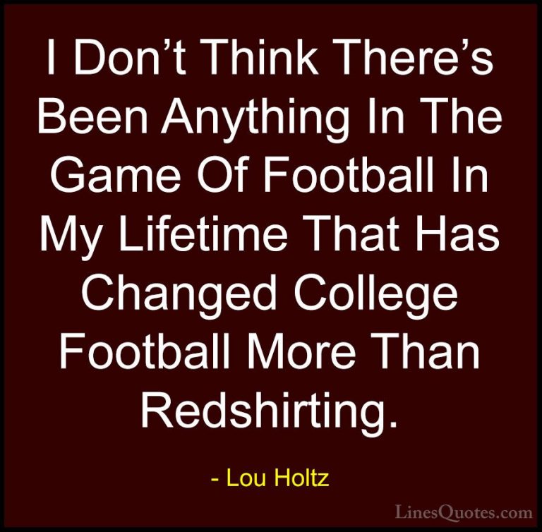 Lou Holtz Quotes (83) - I Don't Think There's Been Anything In Th... - QuotesI Don't Think There's Been Anything In The Game Of Football In My Lifetime That Has Changed College Football More Than Redshirting.