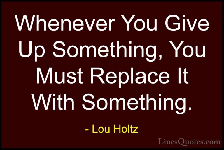 Lou Holtz Quotes (84) - Whenever You Give Up Something, You Must ... - QuotesWhenever You Give Up Something, You Must Replace It With Something.