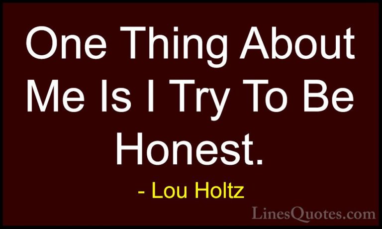 Lou Holtz Quotes (85) - One Thing About Me Is I Try To Be Honest.... - QuotesOne Thing About Me Is I Try To Be Honest.