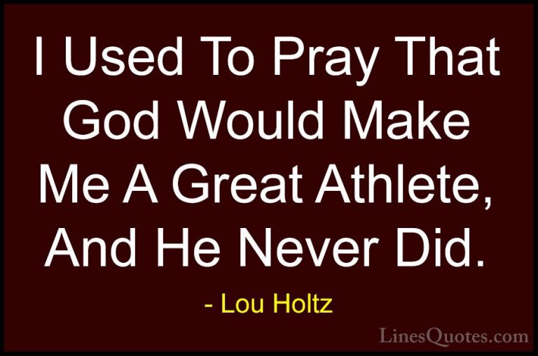 Lou Holtz Quotes (87) - I Used To Pray That God Would Make Me A G... - QuotesI Used To Pray That God Would Make Me A Great Athlete, And He Never Did.