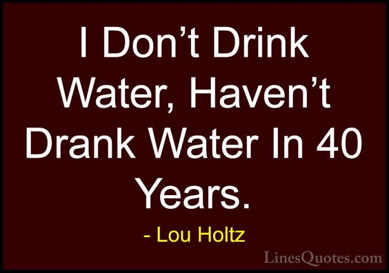 Lou Holtz Quotes (96) - I Don't Drink Water, Haven't Drank Water ... - QuotesI Don't Drink Water, Haven't Drank Water In 40 Years.