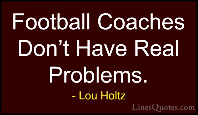 Lou Holtz Quotes (98) - Football Coaches Don't Have Real Problems... - QuotesFootball Coaches Don't Have Real Problems.