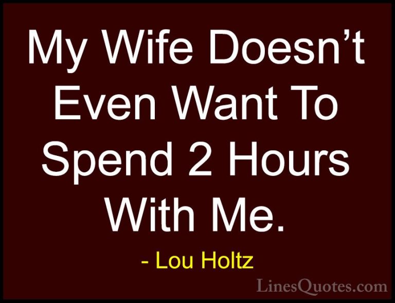 Lou Holtz Quotes (99) - My Wife Doesn't Even Want To Spend 2 Hour... - QuotesMy Wife Doesn't Even Want To Spend 2 Hours With Me.