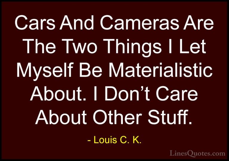 Louis C. K. Quotes (1) - Cars And Cameras Are The Two Things I Le... - QuotesCars And Cameras Are The Two Things I Let Myself Be Materialistic About. I Don't Care About Other Stuff.