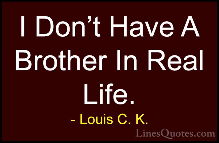 Louis C. K. Quotes (100) - I Don't Have A Brother In Real Life.... - QuotesI Don't Have A Brother In Real Life.