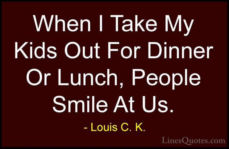 Louis C. K. Quotes (101) - When I Take My Kids Out For Dinner Or ... - QuotesWhen I Take My Kids Out For Dinner Or Lunch, People Smile At Us.