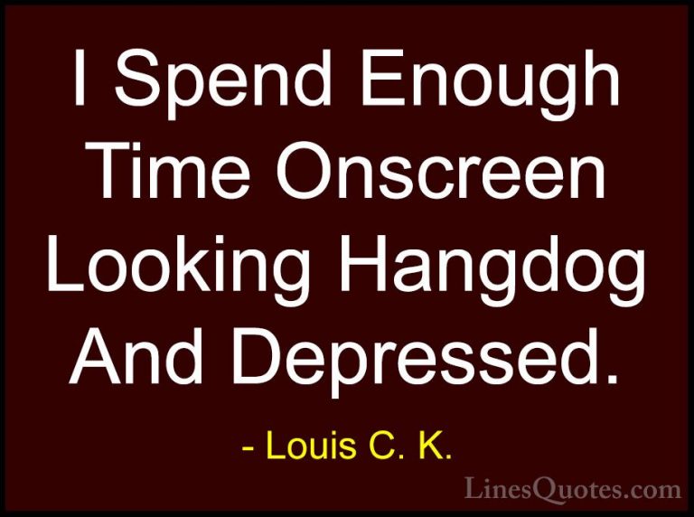 Louis C. K. Quotes (105) - I Spend Enough Time Onscreen Looking H... - QuotesI Spend Enough Time Onscreen Looking Hangdog And Depressed.
