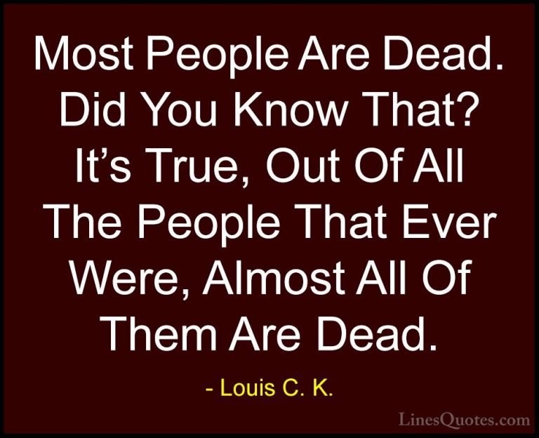 Louis C. K. Quotes (2) - Most People Are Dead. Did You Know That?... - QuotesMost People Are Dead. Did You Know That? It's True, Out Of All The People That Ever Were, Almost All Of Them Are Dead.