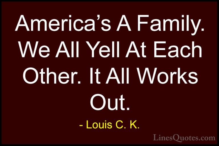 Louis C. K. Quotes (22) - America's A Family. We All Yell At Each... - QuotesAmerica's A Family. We All Yell At Each Other. It All Works Out.
