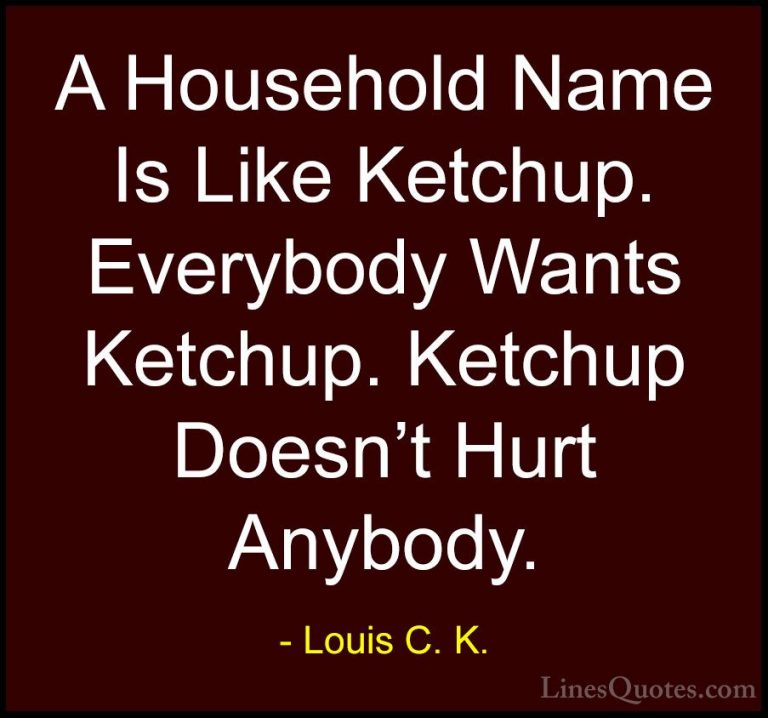 Louis C. K. Quotes (23) - A Household Name Is Like Ketchup. Every... - QuotesA Household Name Is Like Ketchup. Everybody Wants Ketchup. Ketchup Doesn't Hurt Anybody.