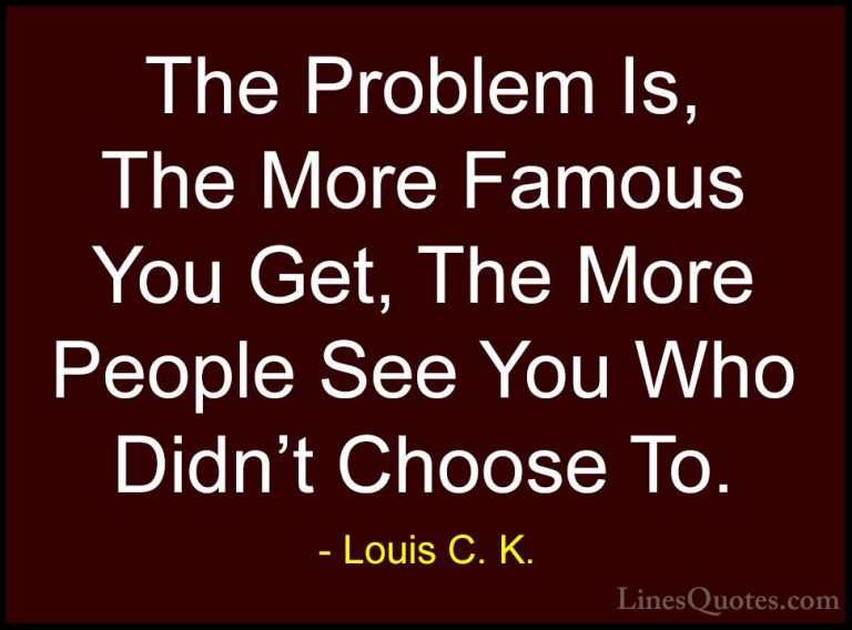 Louis C. K. Quotes (30) - The Problem Is, The More Famous You Get... - QuotesThe Problem Is, The More Famous You Get, The More People See You Who Didn't Choose To.