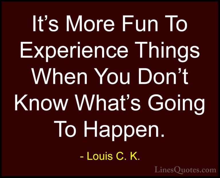 Louis C. K. Quotes (33) - It's More Fun To Experience Things When... - QuotesIt's More Fun To Experience Things When You Don't Know What's Going To Happen.