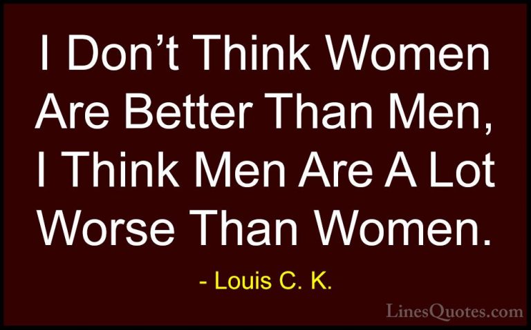 Louis C. K. Quotes (34) - I Don't Think Women Are Better Than Men... - QuotesI Don't Think Women Are Better Than Men, I Think Men Are A Lot Worse Than Women.