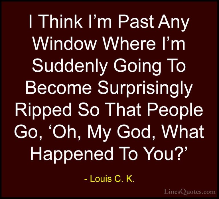 Louis C. K. Quotes (36) - I Think I'm Past Any Window Where I'm S... - QuotesI Think I'm Past Any Window Where I'm Suddenly Going To Become Surprisingly Ripped So That People Go, 'Oh, My God, What Happened To You?'