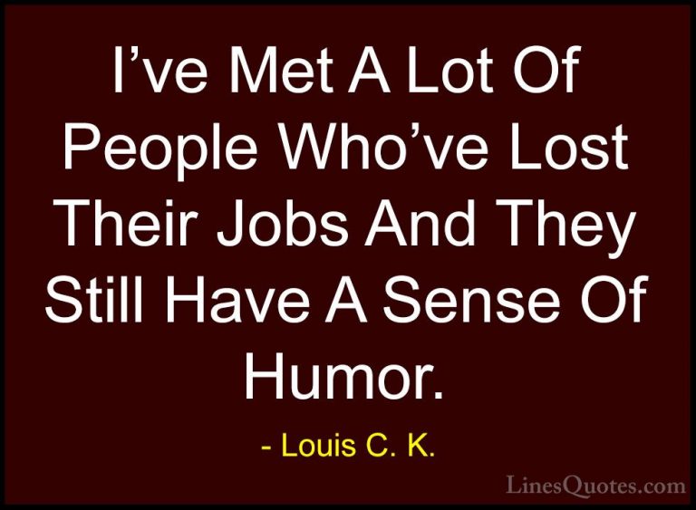 Louis C. K. Quotes (39) - I've Met A Lot Of People Who've Lost Th... - QuotesI've Met A Lot Of People Who've Lost Their Jobs And They Still Have A Sense Of Humor.