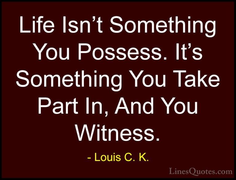 Louis C. K. Quotes (4) - Life Isn't Something You Possess. It's S... - QuotesLife Isn't Something You Possess. It's Something You Take Part In, And You Witness.