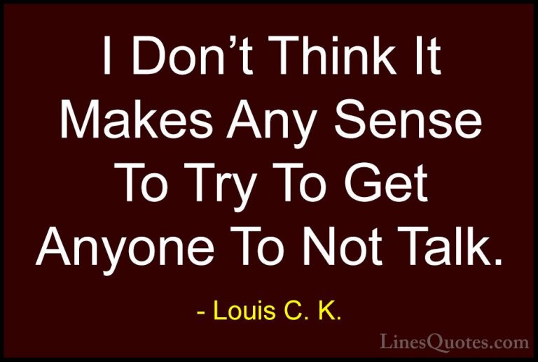 Louis C. K. Quotes (43) - I Don't Think It Makes Any Sense To Try... - QuotesI Don't Think It Makes Any Sense To Try To Get Anyone To Not Talk.