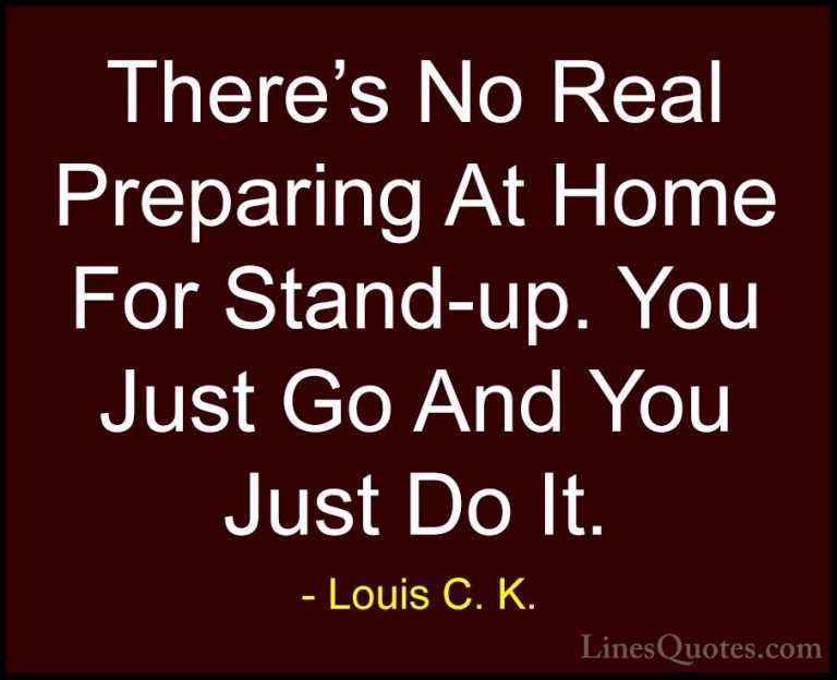 Louis C. K. Quotes (45) - There's No Real Preparing At Home For S... - QuotesThere's No Real Preparing At Home For Stand-up. You Just Go And You Just Do It.