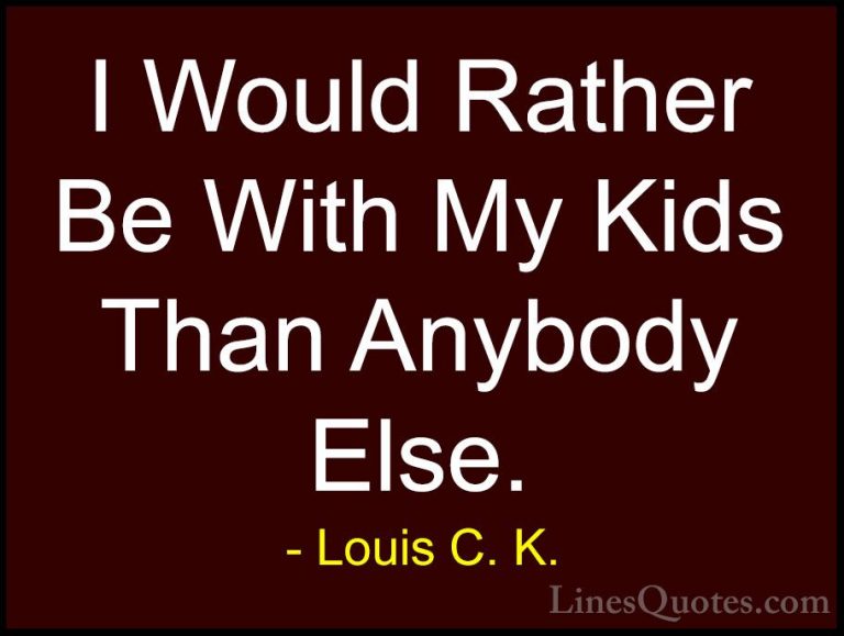 Louis C. K. Quotes (46) - I Would Rather Be With My Kids Than Any... - QuotesI Would Rather Be With My Kids Than Anybody Else.