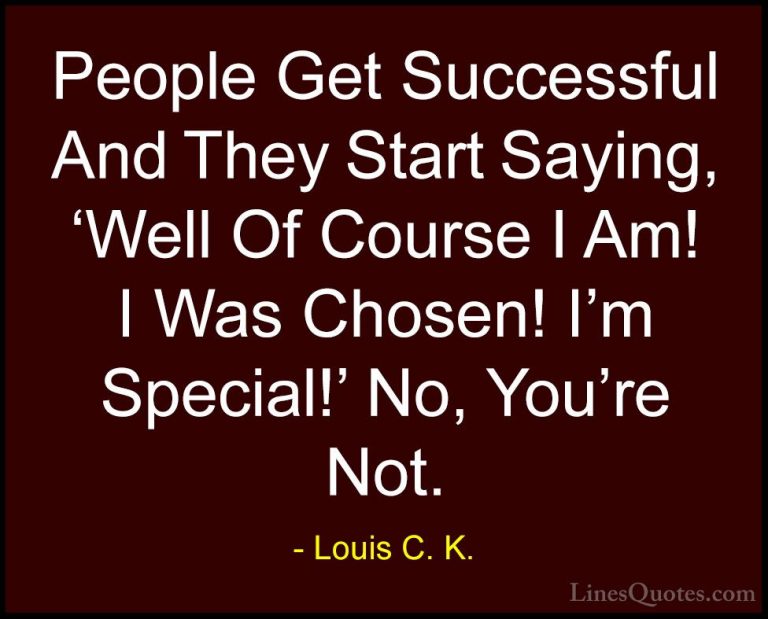 Louis C. K. Quotes (48) - People Get Successful And They Start Sa... - QuotesPeople Get Successful And They Start Saying, 'Well Of Course I Am! I Was Chosen! I'm Special!' No, You're Not.