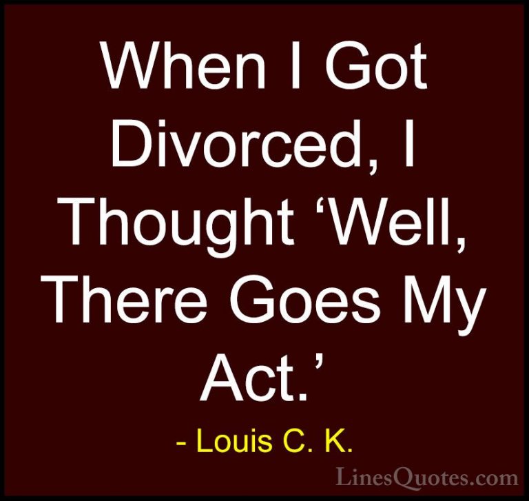 Louis C. K. Quotes (49) - When I Got Divorced, I Thought 'Well, T... - QuotesWhen I Got Divorced, I Thought 'Well, There Goes My Act.'