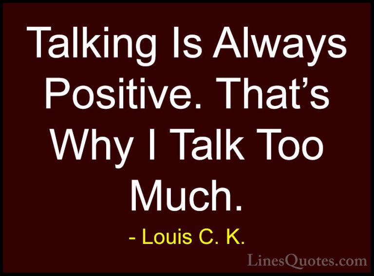 Louis C. K. Quotes (5) - Talking Is Always Positive. That's Why I... - QuotesTalking Is Always Positive. That's Why I Talk Too Much.