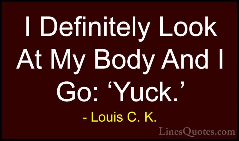 Louis C. K. Quotes (50) - I Definitely Look At My Body And I Go: ... - QuotesI Definitely Look At My Body And I Go: 'Yuck.'