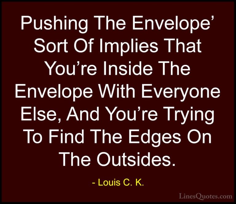 Louis C. K. Quotes (51) - Pushing The Envelope' Sort Of Implies T... - QuotesPushing The Envelope' Sort Of Implies That You're Inside The Envelope With Everyone Else, And You're Trying To Find The Edges On The Outsides.