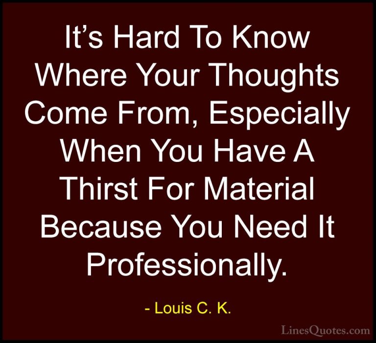 Louis C. K. Quotes (53) - It's Hard To Know Where Your Thoughts C... - QuotesIt's Hard To Know Where Your Thoughts Come From, Especially When You Have A Thirst For Material Because You Need It Professionally.