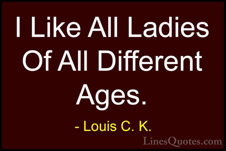 Louis C. K. Quotes (56) - I Like All Ladies Of All Different Ages... - QuotesI Like All Ladies Of All Different Ages.