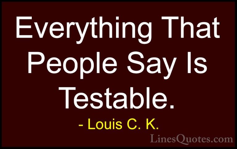Louis C. K. Quotes (65) - Everything That People Say Is Testable.... - QuotesEverything That People Say Is Testable.
